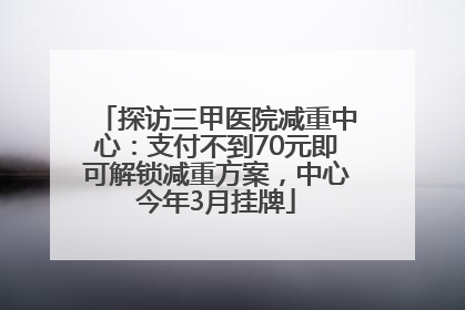 探访三甲医院减重中心：支付不到70元即可解锁减重方案，中心今年3月挂牌