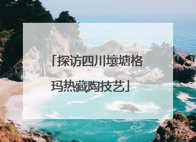 探访四川壤塘格玛热藏陶技艺