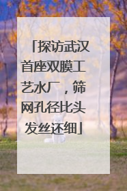 探访武汉首座双膜工艺水厂，筛网孔径比头发丝还细