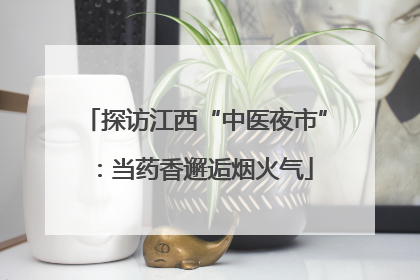 探访江西“中医夜市”：当药香邂逅烟火气