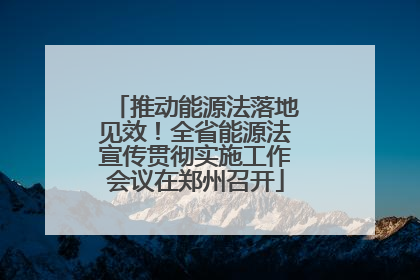 推动能源法落地见效！全省能源法宣传贯彻实施工作会议在郑州召开