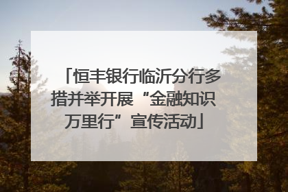 恒丰银行临沂分行多措并举开展“金融知识万里行”宣传活动