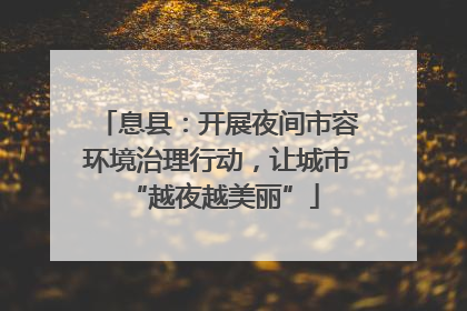 息县：开展夜间市容环境治理行动，让城市 “越夜越美丽”