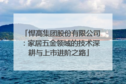 悍高集团股份有限公司：家居五金领域的技术深耕与上市进阶之路
