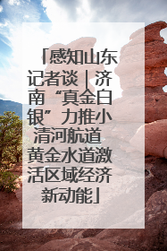感知山东记者谈｜济南“真金白银”力推小清河航道 黄金水道激活区域经济新动能
