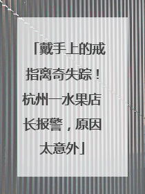 戴手上的戒指离奇失踪！杭州一水果店长报警，原因太意外