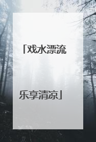 戏水漂流 乐享清凉