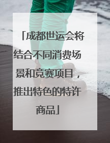 成都世运会将结合不同消费场景和竞赛项目，推出特色的特许商品