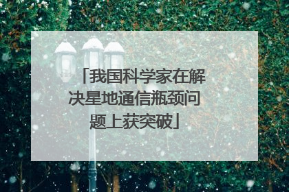 我国科学家在解决星地通信瓶颈问题上获突破