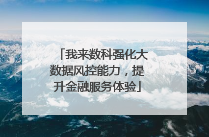 我来数科强化大数据风控能力，提升金融服务体验