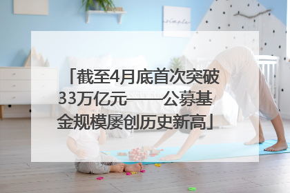 截至4月底首次突破33万亿元——公募基金规模屡创历史新高