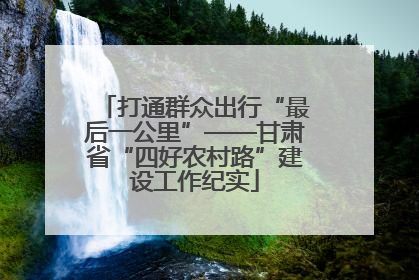 打通群众出行“最后一公里”——甘肃省“四好农村路”建设工作纪实