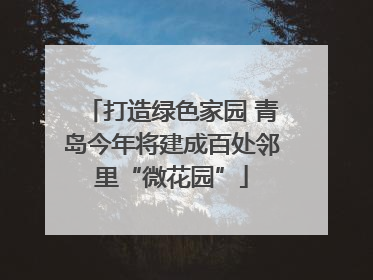 打造绿色家园 青岛今年将建成百处邻里“微花园”