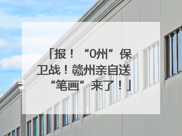 报！“0州”保卫战！赣州亲自送“笔画”来了！