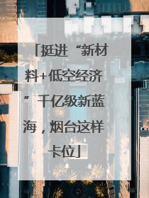 挺进“新材料+低空经济”千亿级新蓝海，烟台这样卡位