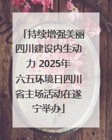 持续增强美丽四川建设内生动力 2025年六五环境日四川省主场活动在遂宁举办