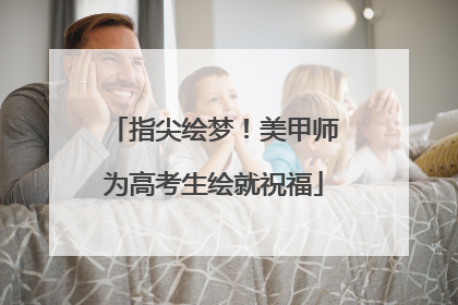 指尖绘梦！美甲师为高考生绘就祝福