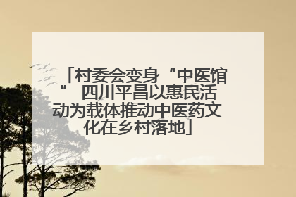 村委会变身“中医馆” 四川平昌以惠民活动为载体推动中医药文化在乡村落地