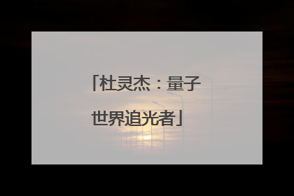 杜灵杰：量子世界追光者