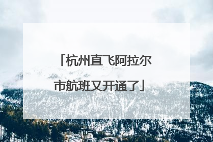 杭州直飞阿拉尔市航班又开通了