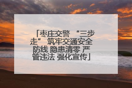 枣庄交警 “三步走” 筑牢交通安全防线 隐患清零 严管违法 强化宣传