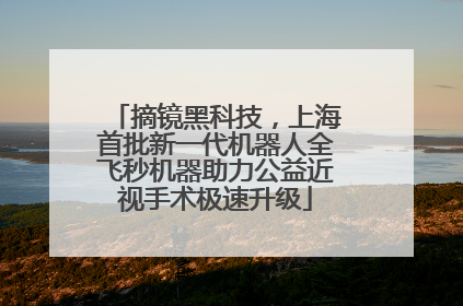 摘镜黑科技，上海首批新一代机器人全飞秒机器助力公益近视手术极速升级