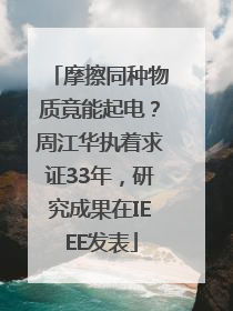 摩擦同种物质竟能起电？周江华执着求证33年，研究成果在IEEE发表