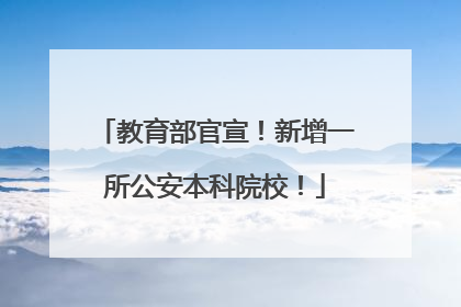 教育部官宣！新增一所公安本科院校！