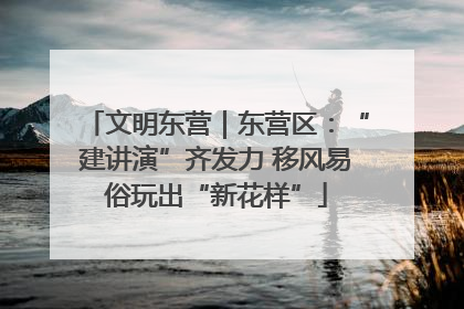 文明东营｜东营区：“建讲演”齐发力 移风易俗玩出“新花样”