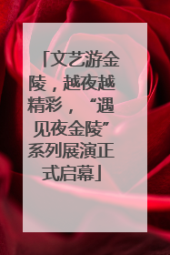 文艺游金陵，越夜越精彩，“遇见夜金陵”系列展演正式启幕