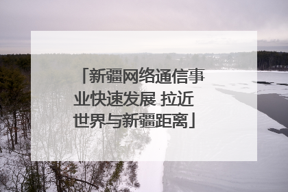 新疆网络通信事业快速发展 拉近世界与新疆距离