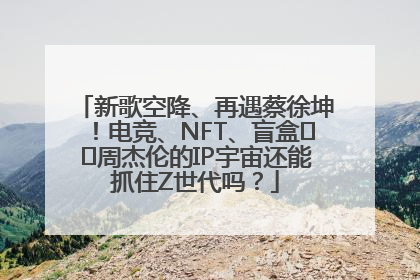 新歌空降、再遇蔡徐坤！电竞、NFT、盲盒⋯⋯周杰伦的IP宇宙还能抓住Z世代吗？