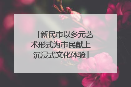 新民市以多元艺术形式为市民献上沉浸式文化体验