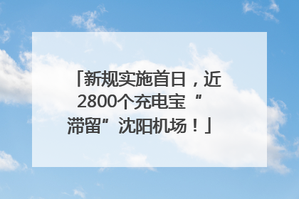 新规实施首日，近2800个充电宝“滞留”沈阳机场！