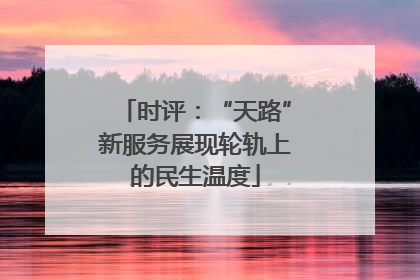 时评：“天路”新服务展现轮轨上的民生温度