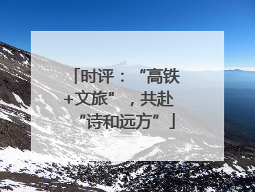 时评：“高铁+文旅”，共赴“诗和远方”