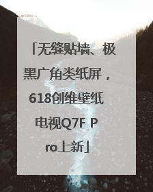 无缝贴墙、极黑广角类纸屏，618创维壁纸电视Q7F Pro上新