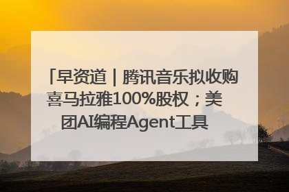 早资道｜腾讯音乐拟收购喜马拉雅100%股权；美团AI编程Agent工具NoCode上线