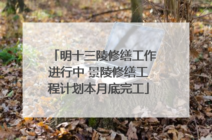 明十三陵修缮工作进行中 景陵修缮工程计划本月底完工