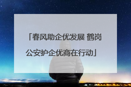 春风助企优发展 鹤岗公安护企优商在行动