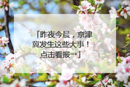 昨夜今晨，京津冀发生这些大事！点击看报→