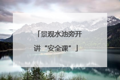 景观水池旁开讲“安全课”