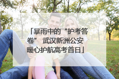 暴雨中的“护考答卷” 武汉新洲公安暖心护航高考首日