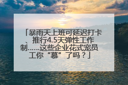 暴雨天上班可延迟打卡、推行4.5天弹性工作制……这些企业花式宠员工你“慕”了吗？