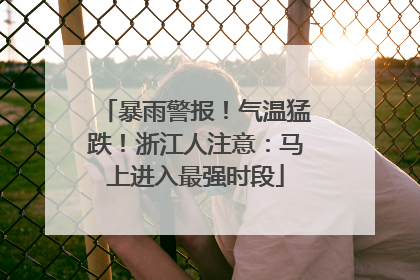 暴雨警报！气温猛跌！浙江人注意：马上进入最强时段