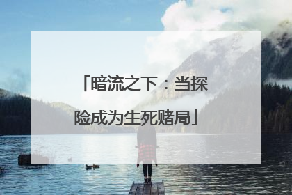 暗流之下：当探险成为生死赌局