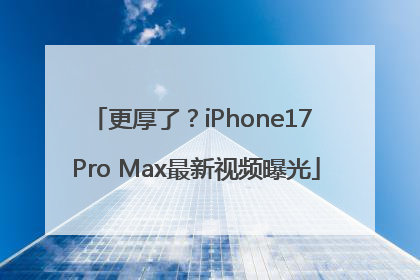 更厚了？iPhone17 Pro Max最新视频曝光