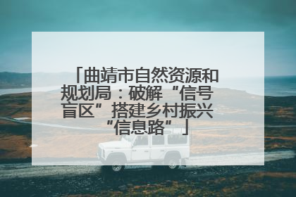 曲靖市自然资源和规划局：破解“信号盲区”搭建乡村振兴“信息路”