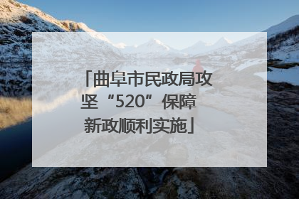 曲阜市民政局攻坚“520”保障新政顺利实施