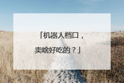 机器人档口，卖啥好吃的？
